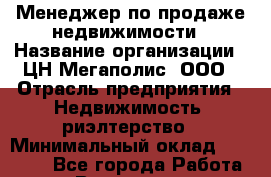Менеджер по продаже недвижимости › Название организации ­ ЦН Мегаполис, ООО › Отрасль предприятия ­ Недвижимость, риэлтерство › Минимальный оклад ­ 35 000 - Все города Работа » Вакансии   . Хабаровский край,Бикин г.